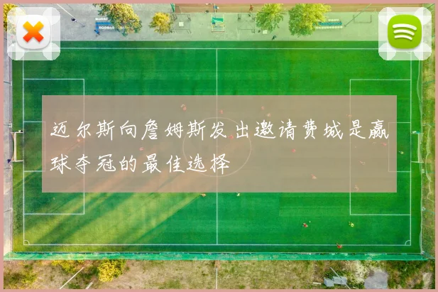迈尔斯向詹姆斯发出邀请费城是赢球夺冠的最佳选择