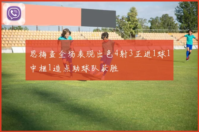 恩梅查全场表现出色4射3正进1球1中框1造点助球队获胜