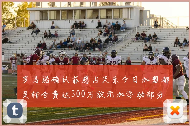 罗马诺确认菲慈占天乐今日加盟都灵转会费达300万欧元加浮动部分