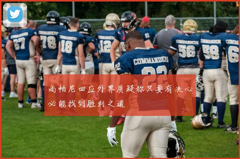 尚帕尼回应外界质疑称只要有决心必能找到胜利之道