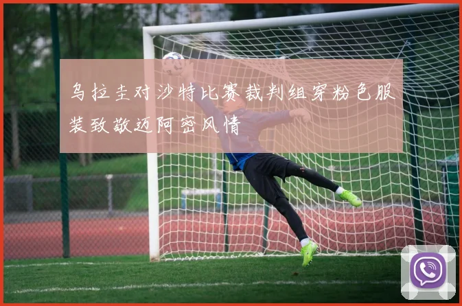 乌拉圭对沙特比赛裁判组穿粉色服装致敬迈阿密风情