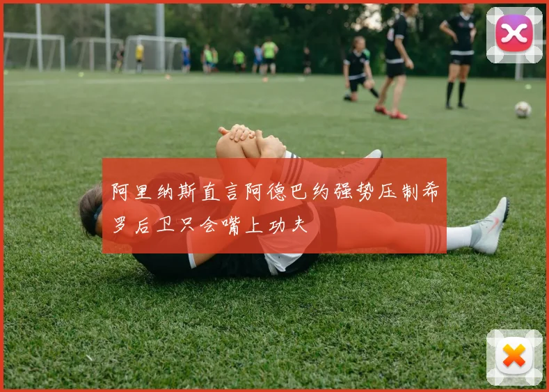 阿里纳斯直言阿德巴约强势压制希罗后卫只会嘴上功夫