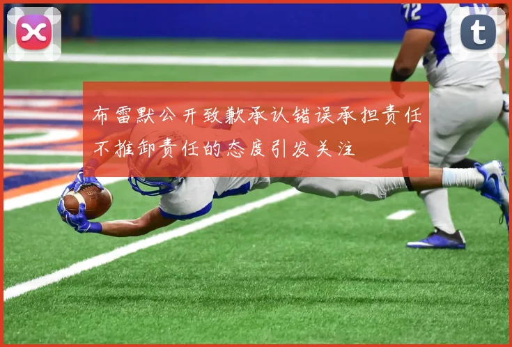 布雷默公开致歉承认错误承担责任不推卸责任的态度引发关注