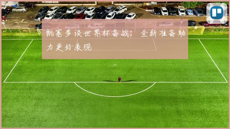凯塞多谈世界杯备战：全新准备助力更好表现