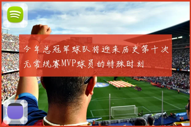 今年总冠军球队将迎来历史第十次无常规赛MVP球员的特殊时刻