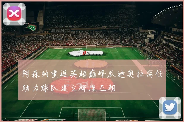 阿森纳重返英超巅峰瓜迪奥拉离任助力球队建立辉煌王朝