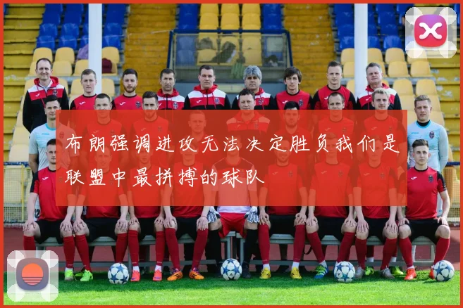 布朗强调进攻无法决定胜负我们是联盟中最拼搏的球队